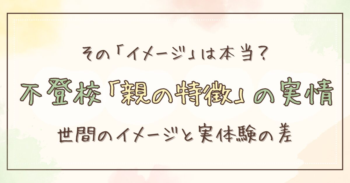 不登校の親の特徴とは？実体験から考える、よく言われるイメージとの違い
