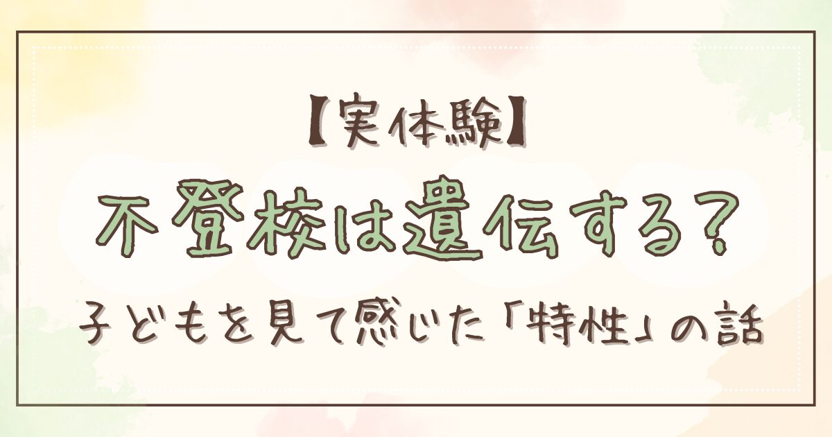 【実体験】不登校は遺伝する？生まれ持った特性と環境を振り返って思うこと