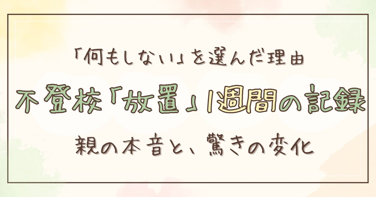 不登校「放置」1週間のリアル体験談｜親の本音とその後