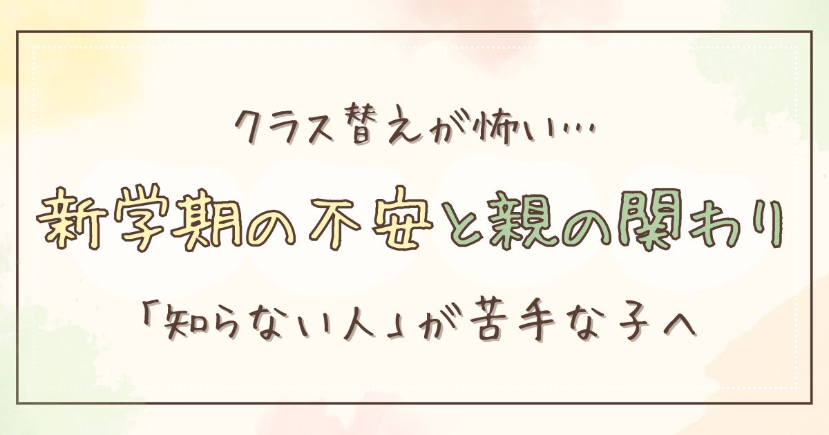 【不登校】新学期・クラス替えでの不安と親の関わり方｜知らない人が苦手な子のサポート