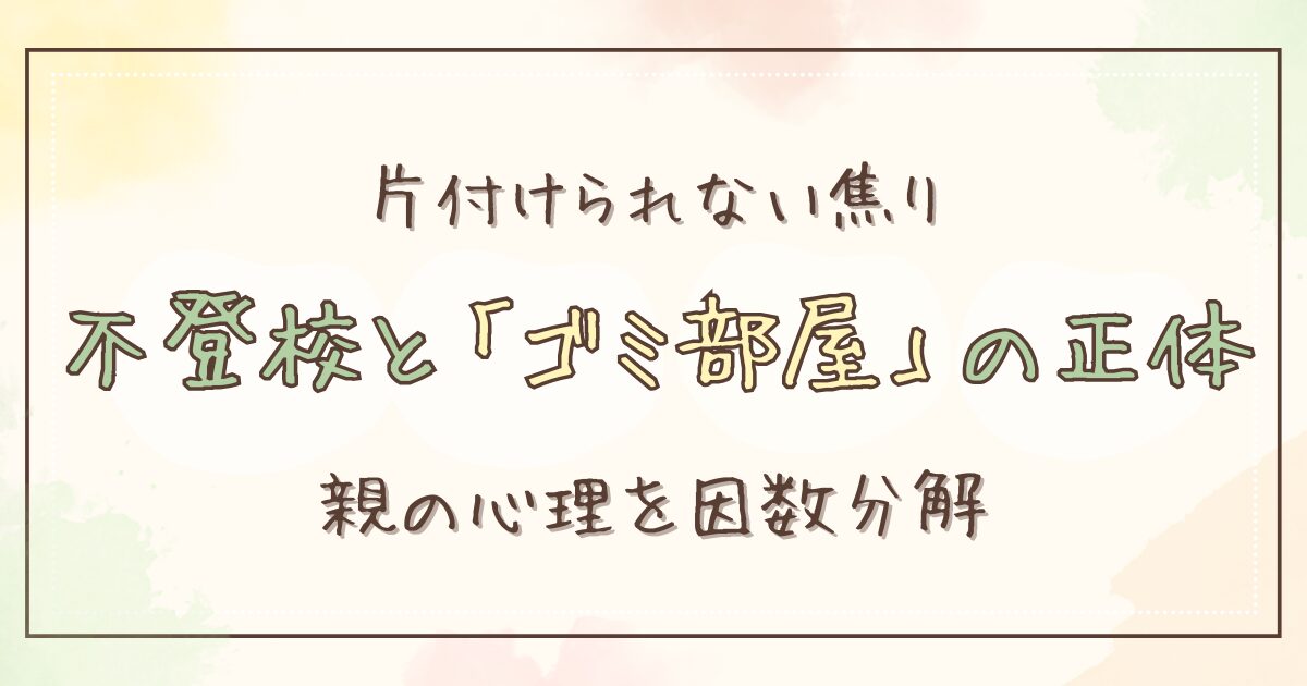 不登校でゴミ部屋でも大丈夫？親が「ゴミ」と思う気持ちの正体を因数分解してみた
